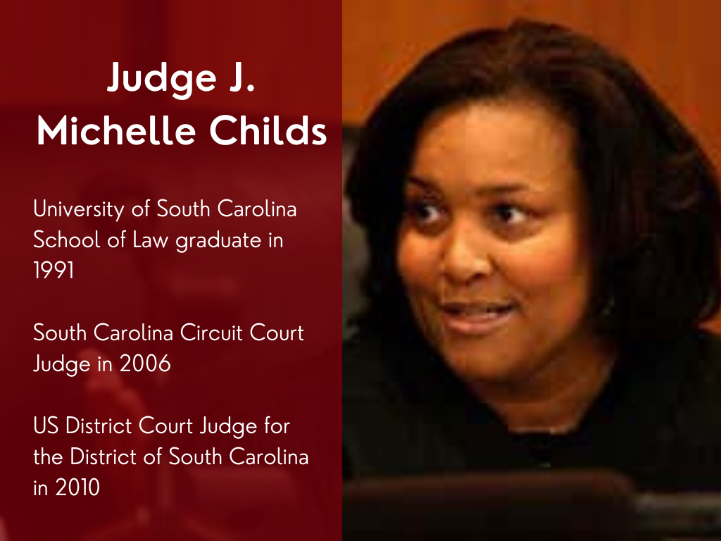Judge J. Michelle Childs - University of South Carolina School of Law graduate in 1999. South Carolina Circuit Court Judge in 2006. US District Court Judge for the District of South Carolina in 2010.